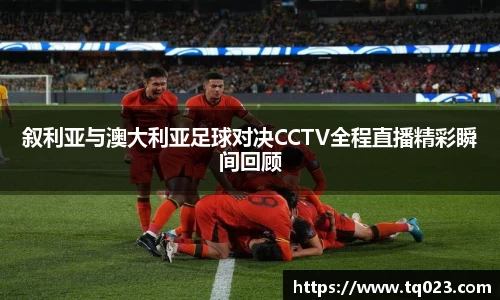 叙利亚与澳大利亚足球对决CCTV全程直播精彩瞬间回顾