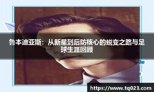 鲁本迪亚斯：从新星到后防核心的蜕变之路与足球生涯回顾