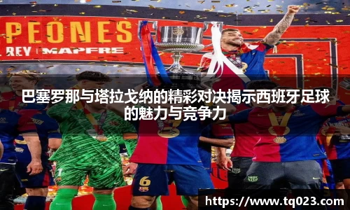 巴塞罗那与塔拉戈纳的精彩对决揭示西班牙足球的魅力与竞争力