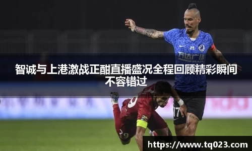 智诚与上港激战正酣直播盛况全程回顾精彩瞬间不容错过