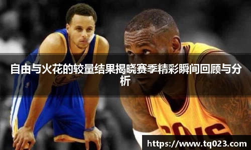 自由与火花的较量结果揭晓赛季精彩瞬间回顾与分析