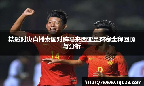 精彩对决直播泰国对阵马来西亚足球赛全程回顾与分析