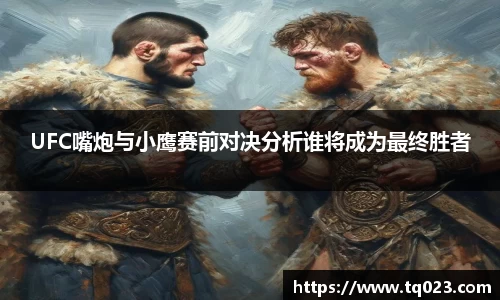 UFC嘴炮与小鹰赛前对决分析谁将成为最终胜者
