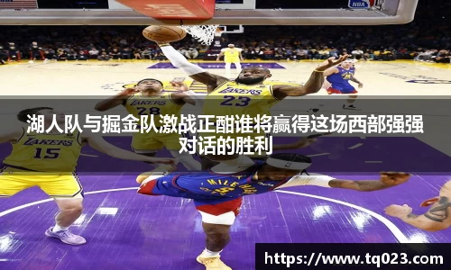 湖人队与掘金队激战正酣谁将赢得这场西部强强对话的胜利