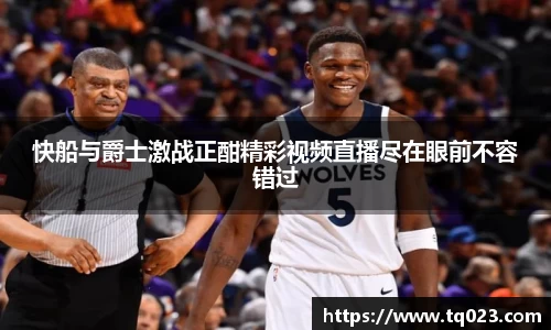 快船与爵士激战正酣精彩视频直播尽在眼前不容错过