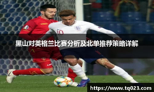 黑山对英格兰比赛分析及北单推荐策略详解