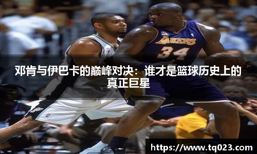 邓肯与伊巴卡的巅峰对决：谁才是篮球历史上的真正巨星