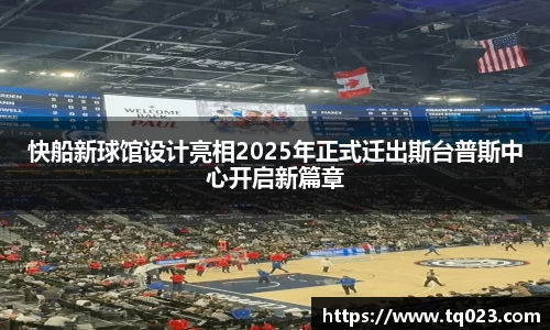 快船新球馆设计亮相2025年正式迁出斯台普斯中心开启新篇章