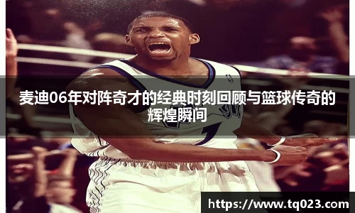 麦迪06年对阵奇才的经典时刻回顾与篮球传奇的辉煌瞬间