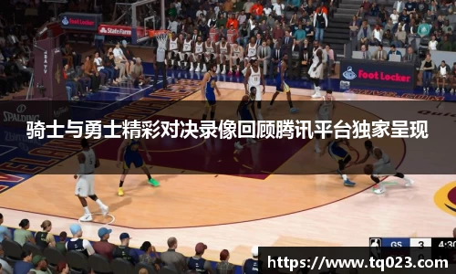 骑士与勇士精彩对决录像回顾腾讯平台独家呈现