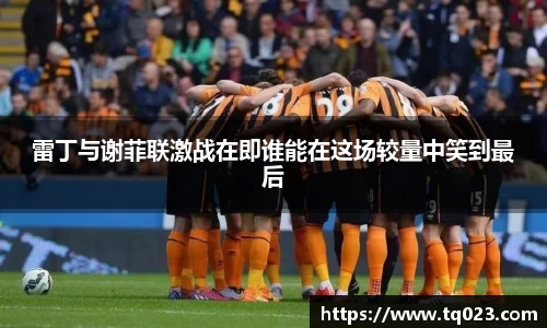 雷丁与谢菲联激战在即谁能在这场较量中笑到最后
