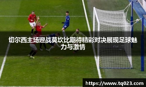 切尔西主场迎战莫坎比期待精彩对决展现足球魅力与激情