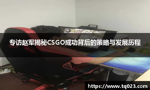专访赵军揭秘CSGO成功背后的策略与发展历程