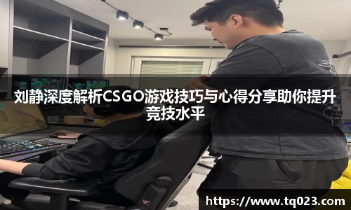 刘静深度解析CSGO游戏技巧与心得分享助你提升竞技水平