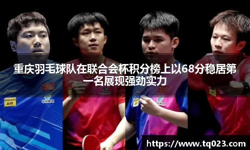 重庆羽毛球队在联合会杯积分榜上以68分稳居第一名展现强劲实力