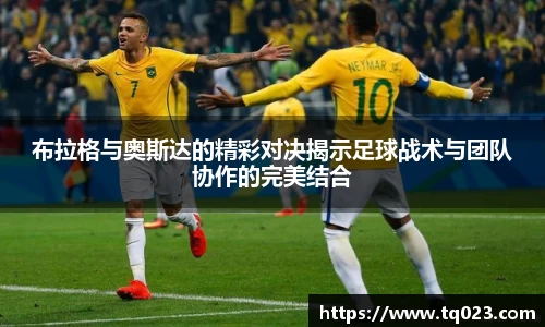 布拉格与奥斯达的精彩对决揭示足球战术与团队协作的完美结合