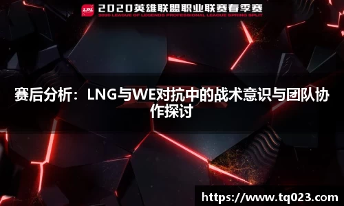 赛后分析：LNG与WE对抗中的战术意识与团队协作探讨