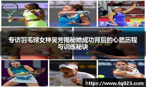 专访羽毛球女神吴芳揭秘她成功背后的心路历程与训练秘诀